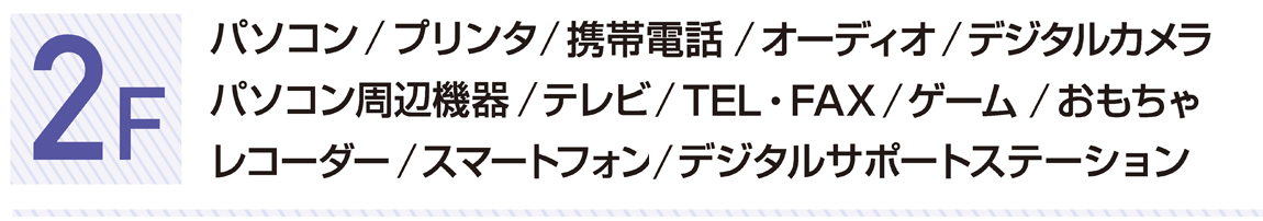 2F パソコン／プリンタ／携帯電話／オーディオ／デジタルカメラ／パソコン周辺機器／テレビ／TEL・FAX／ゲーム／おもちゃ／レコーダー／スマートフォン／デジタルサポートステーション