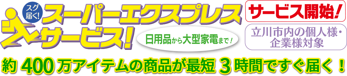 立川市内の個人様・企業様対象「スーパーエクスプレスサービス」日用品から大型家電まで、約400万アイテムの商品が最短3時間ですぐ届く！