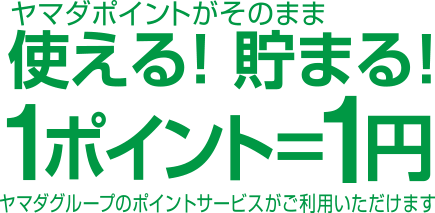 ヤマダポイントがそのまま使える！貯まる！1ポイント＝1円。ヤマダグループのポイントサービスがご利用いただけます。