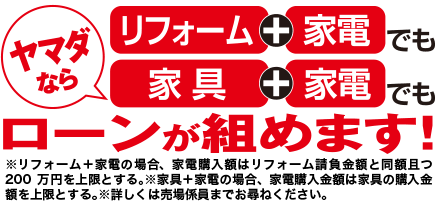 ヤマダならリフォーム＋家電でも家具＋家電でもローンが組めます！