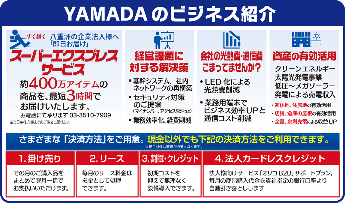 YAMADAのビジネス紹介。法人窓口では様々な「決済方法」をご用意。現金以外でも「掛け売り・リース・割賦・クレジット・法人カードレスクレジット」等の決済方法がご利用いただけます。